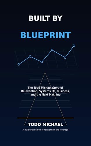Built by Blueprint: The Todd Michael Story of Reinvention, Systems, AI, Business, and the Next Machine — book cover
