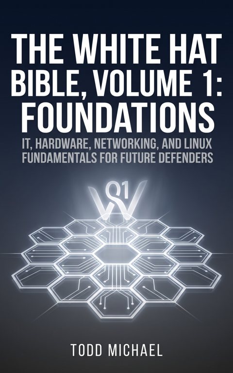 The White Hat Bible, Volume 1: Foundations: IT, Hardware, Networking, and Linux Fundamentals for Future Defenders — book cover